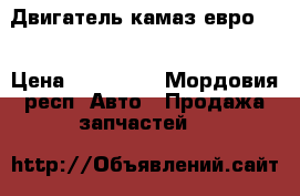 Двигатель камаз евро 1  › Цена ­ 160 000 - Мордовия респ. Авто » Продажа запчастей   